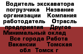 Водитель экскаватора-погрузчика › Название организации ­ Компания-работодатель › Отрасль предприятия ­ Другое › Минимальный оклад ­ 1 - Все города Работа » Вакансии   . Томская обл.,Томск г.